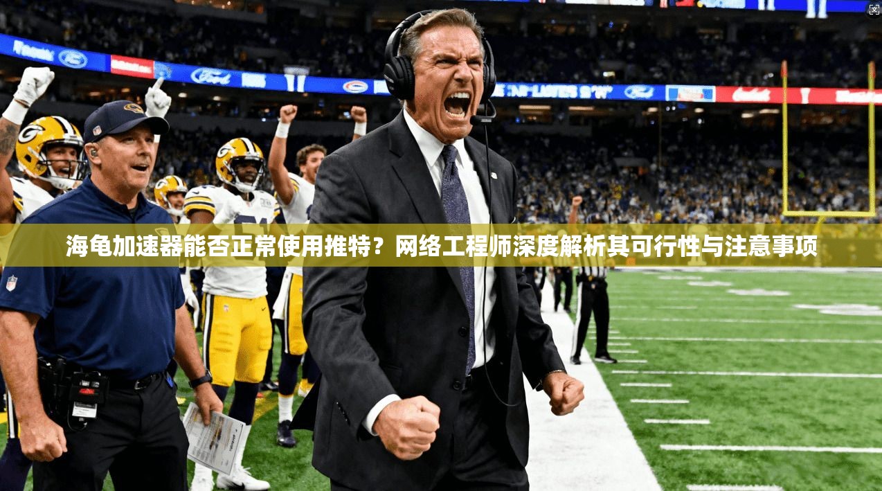 海龟加速器能否正常使用推特？网络工程师深度解析其可行性与注意事项