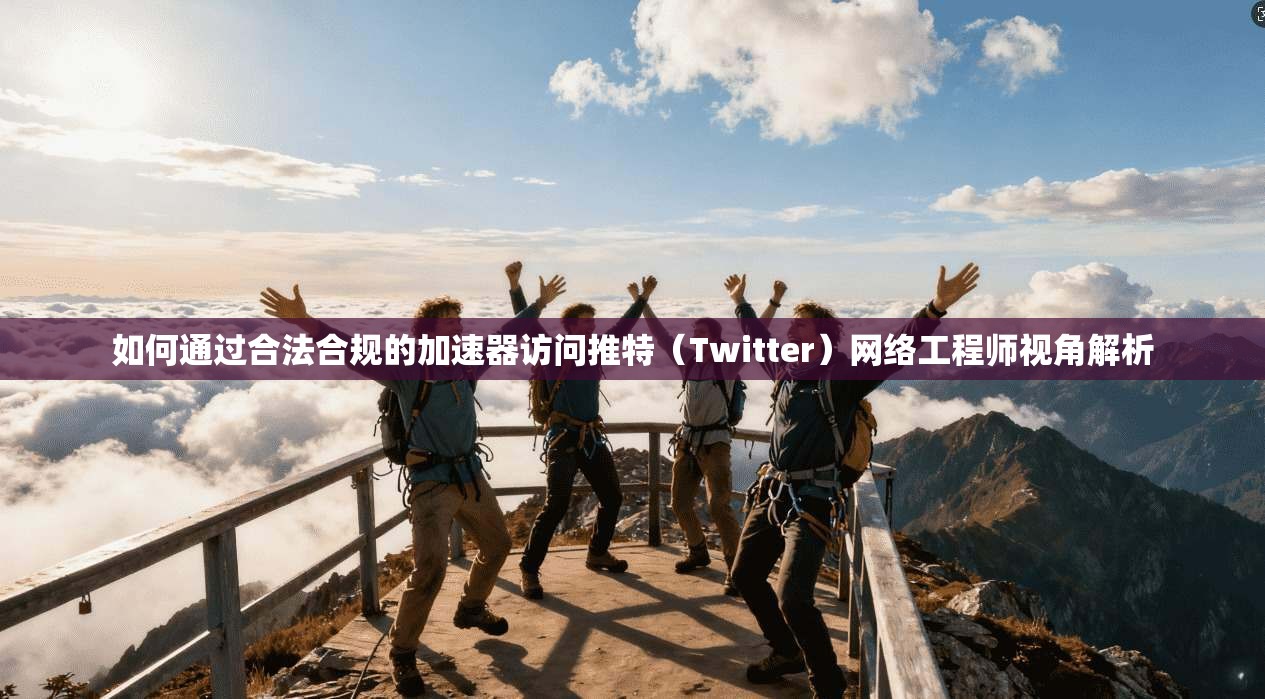 如何通过合法合规的加速器访问推特（Twitter）网络工程师视角解析