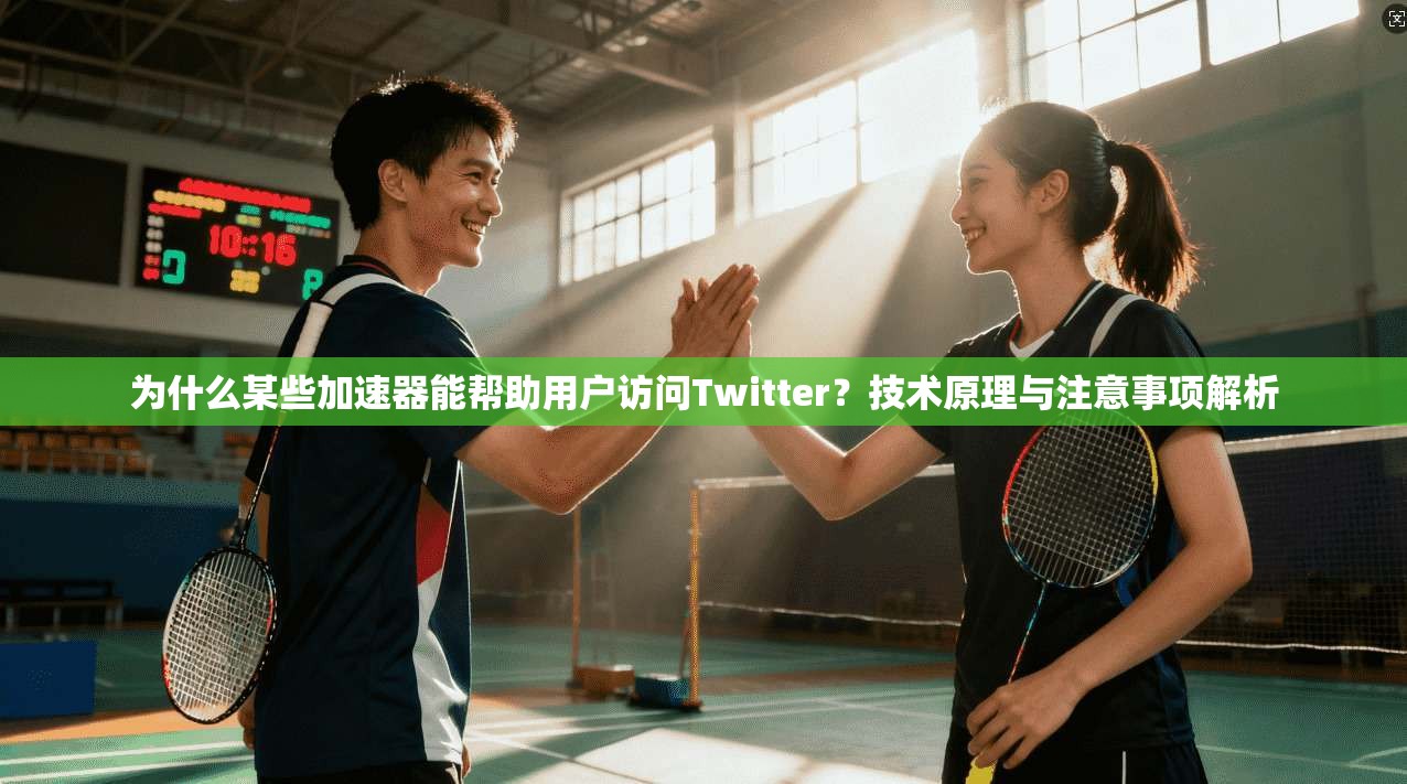 为什么某些加速器能帮助用户访问Twitter？技术原理与注意事项解析