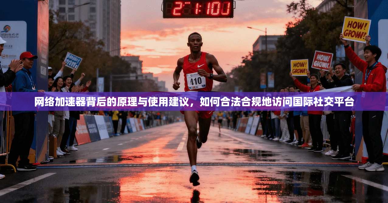 网络加速器背后的原理与使用建议，如何合法合规地访问国际社交平台