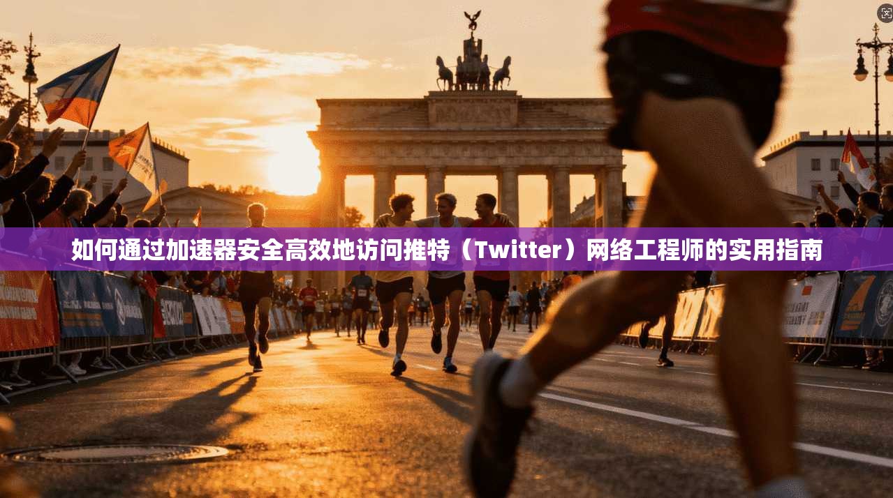 如何通过加速器安全高效地访问推特(Twitter)网络工程师的实用指南 如何通过加速器安全高效地访问推特(Twitter)网络工程师的实用指南