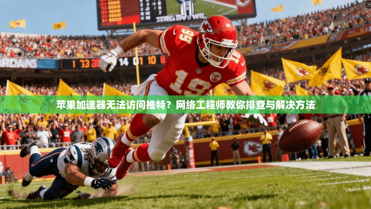 苹果加速器无法访问推特？网络工程师教你排查与解决方法
