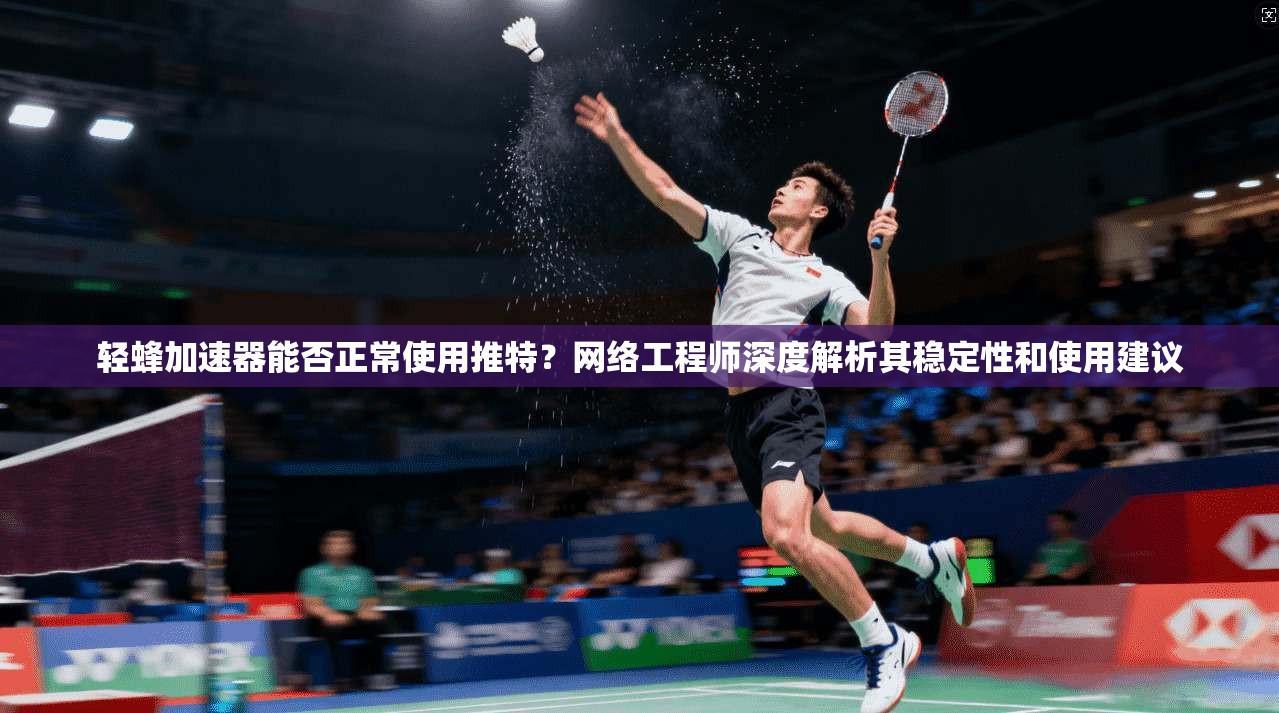 轻蜂加速器能否正常使用推特?网络工程师深度解析其稳定性和使用建议 轻蜂加速器能否正常使用推特?网络工程师深度解析其稳定性和使用建议