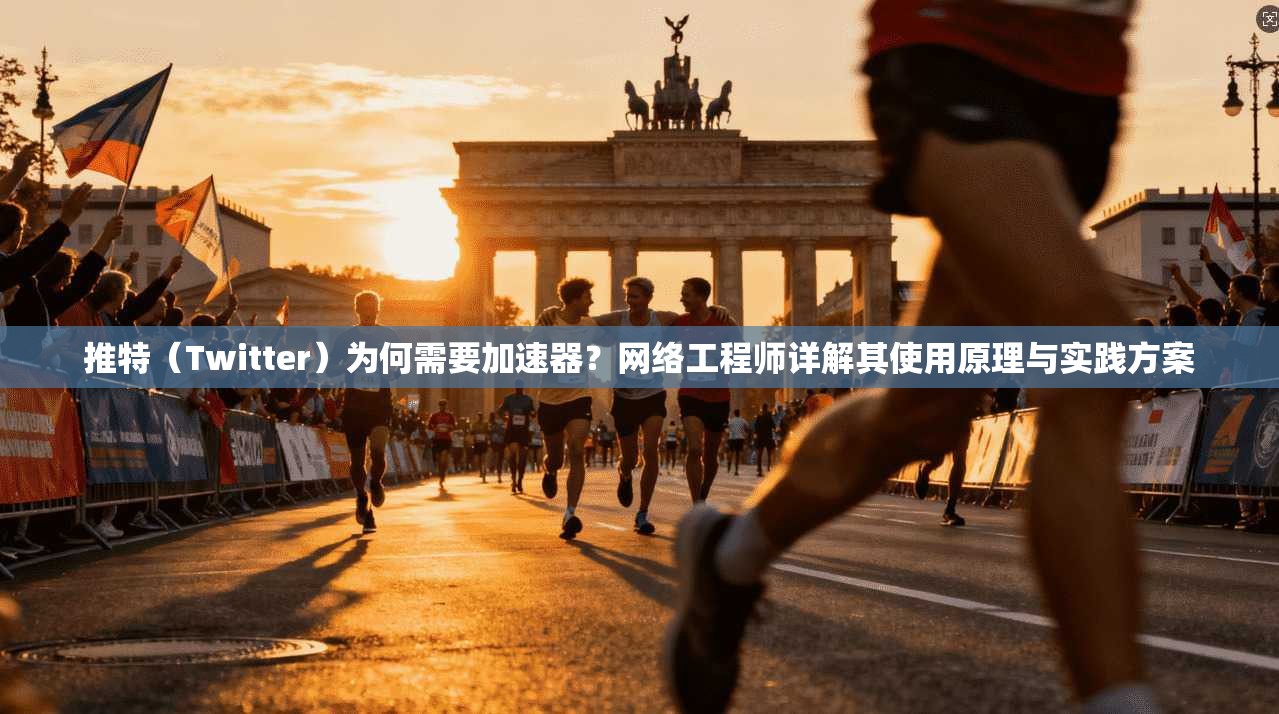 推特（Twitter）为何需要加速器？网络工程师详解其使用原理与实践方案