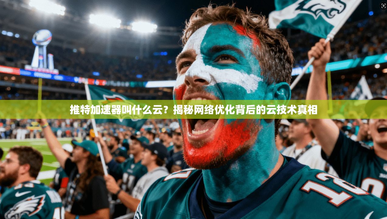 推特加速器叫什么云？揭秘网络优化背后的云技术真相
