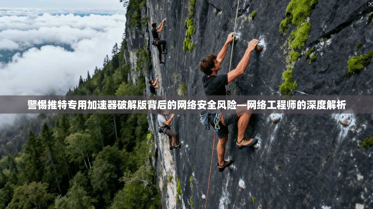 警惕推特专用加速器破解版背后的网络安全风险—网络工程师的深度解析 警惕推特专用加速器破解版背后的网络安全风险—网络工程师的深度解析
