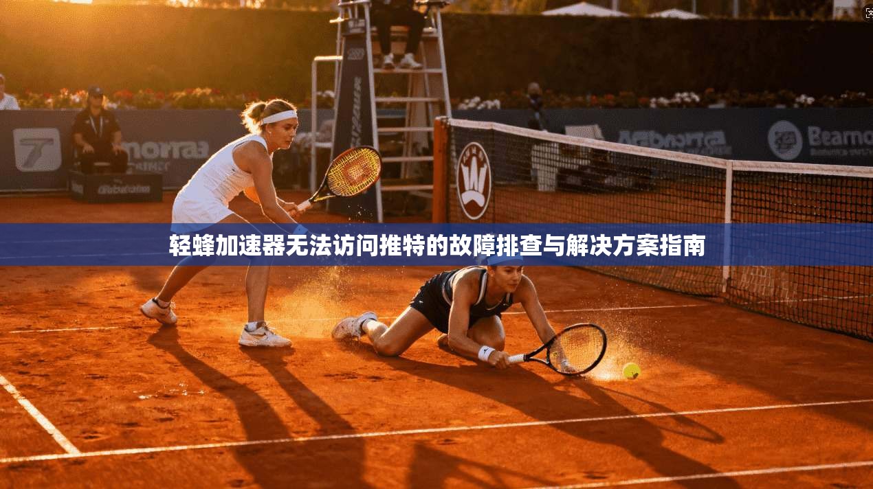 轻蜂加速器无法访问推特的故障排查与解决方案指南