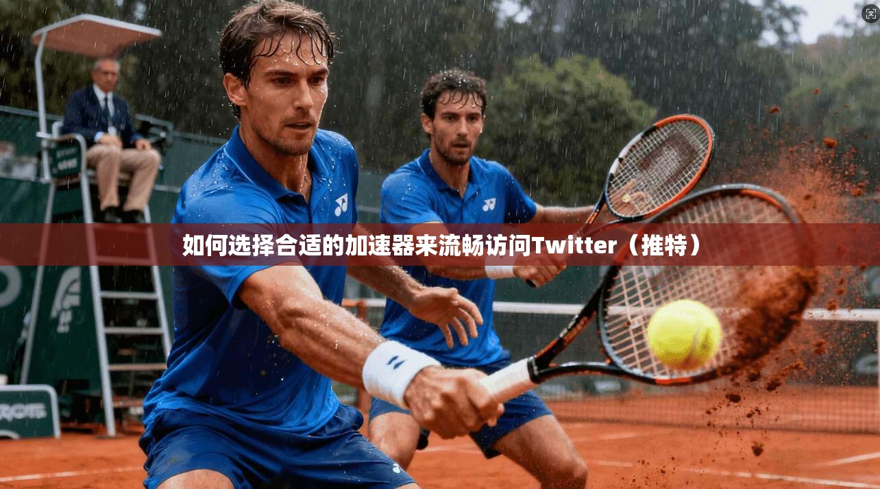 如何选择合适的加速器来流畅访问Twitter(推特) 如何选择合适的加速器来流畅访问Twitter(推特)