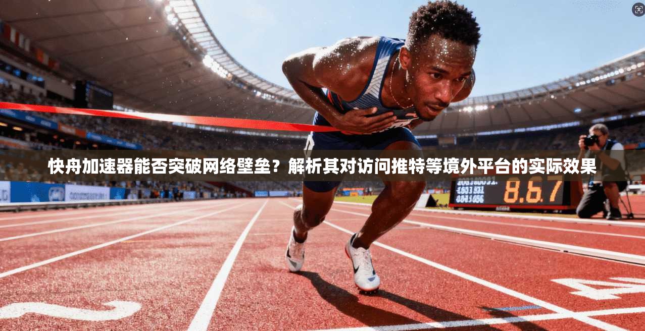 快舟加速器能否突破网络壁垒?解析其对访问推特等境外平台的实际效果 快舟加速器能否突破网络壁垒?解析其对访问推特等境外平台的实际效果