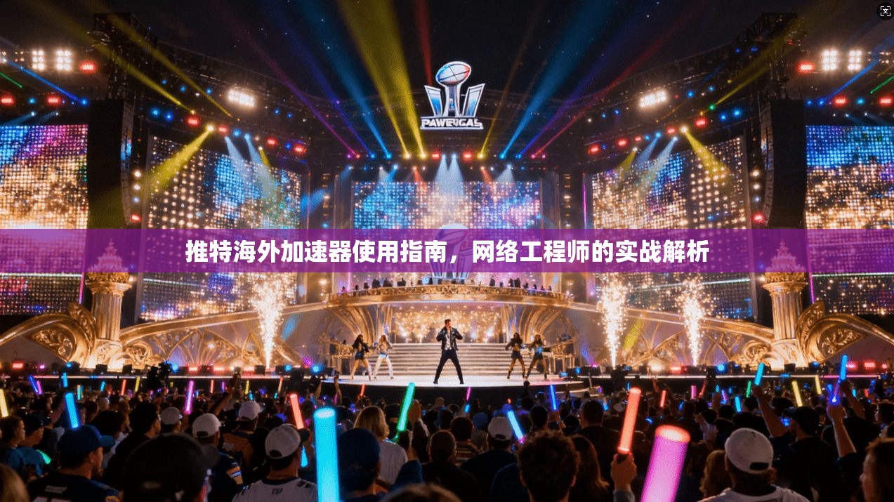 推特海外加速器使用指南，网络工程师的实战解析