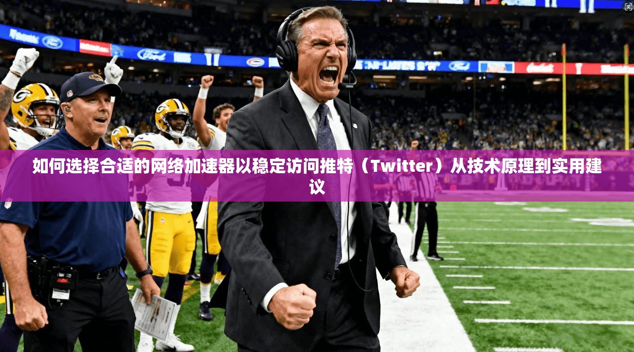 如何选择合适的网络加速器以稳定访问推特(Twitter)从技术原理到实用建议 如何选择合适的网络加速器以稳定访问推特(Twitter)从技术原理到实用建议