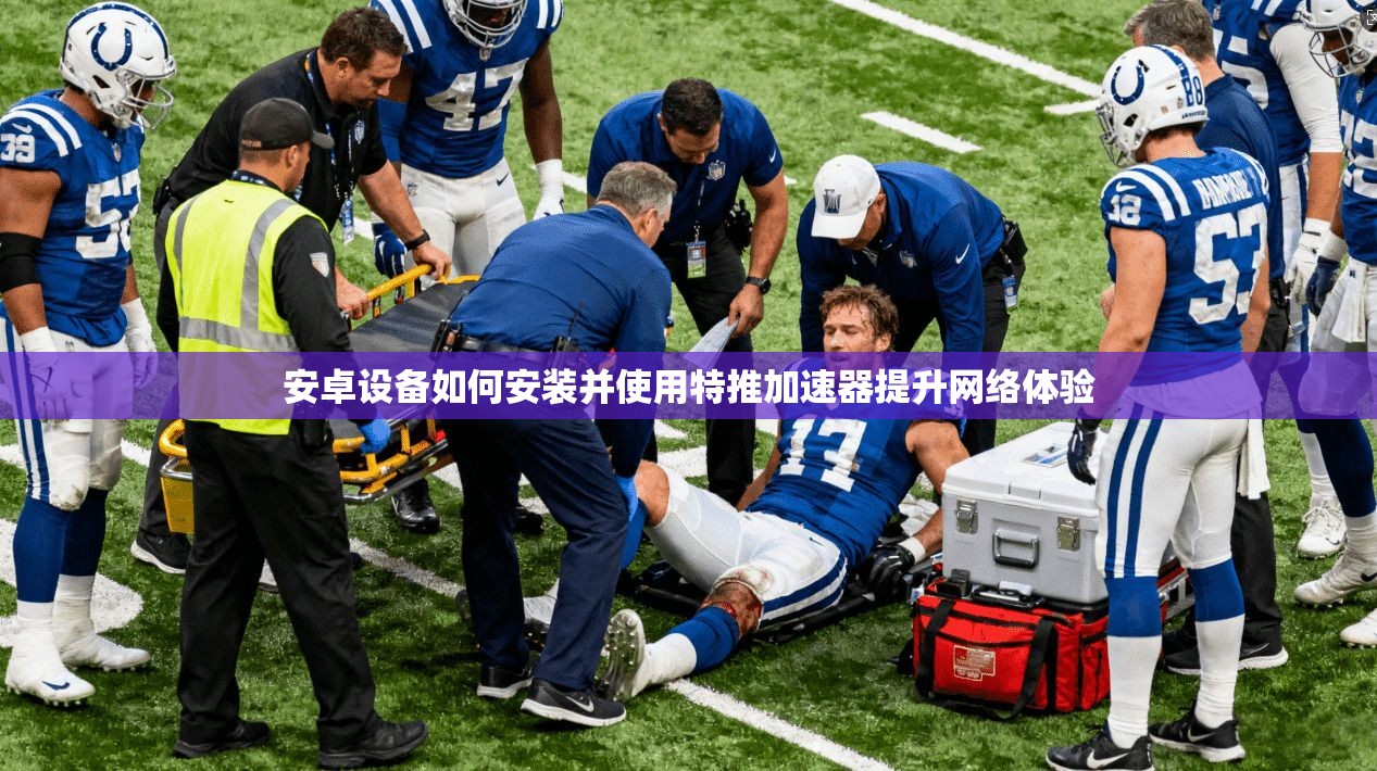 安卓设备如何安装并使用特推加速器提升网络体验