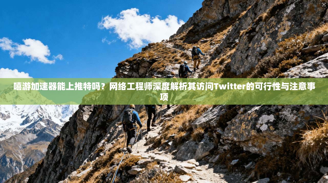 嘻游加速器能上推特吗?网络工程师深度解析其访问Twitter的可行性与注意事项 嘻游加速器能上推特吗?网络工程师深度解析其访问Twitter的可行性与注意事项
