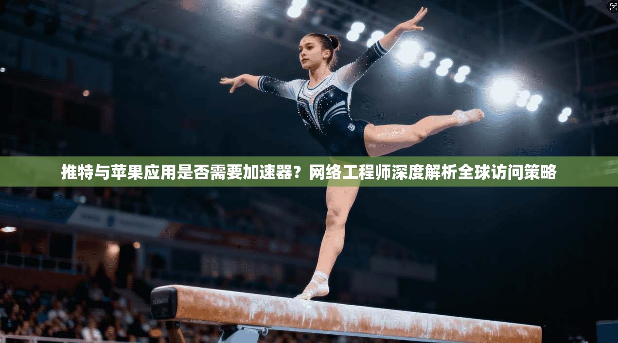 推特与苹果应用是否需要加速器?网络工程师深度解析全球访问策略 推特与苹果应用是否需要加速器?网络工程师深度解析全球访问策略