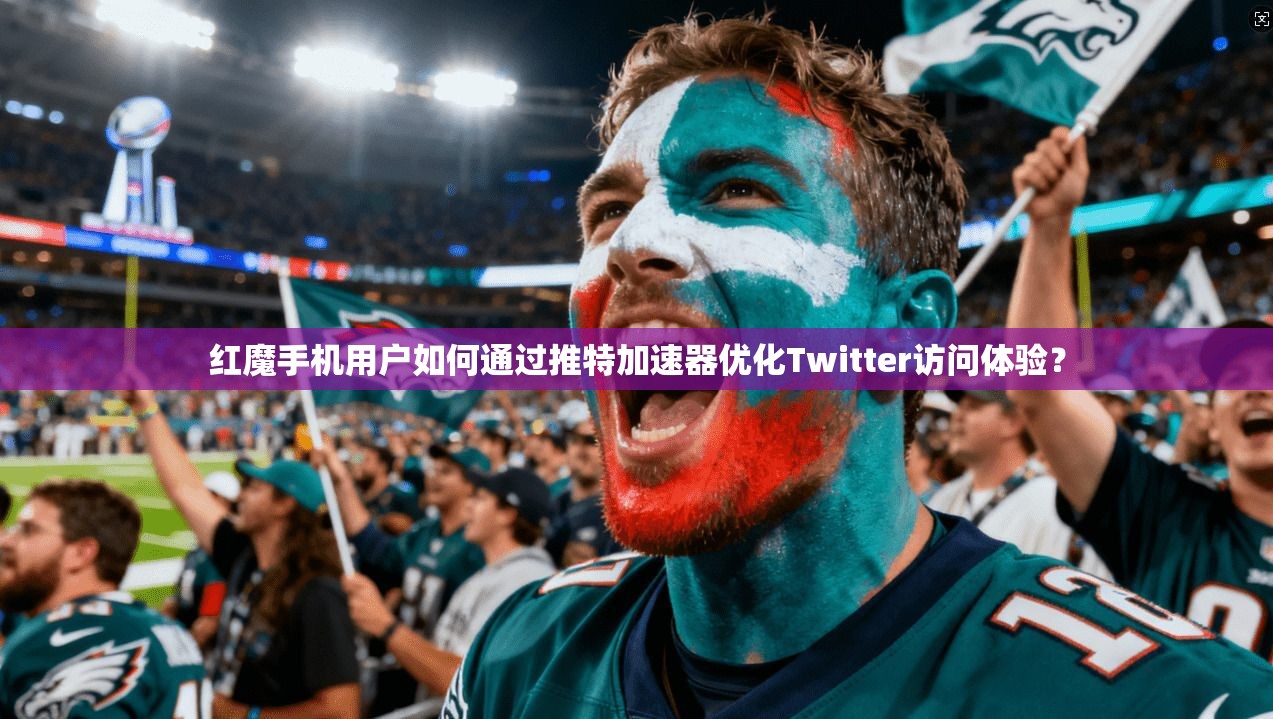 红魔手机用户如何通过推特加速器优化Twitter访问体验？