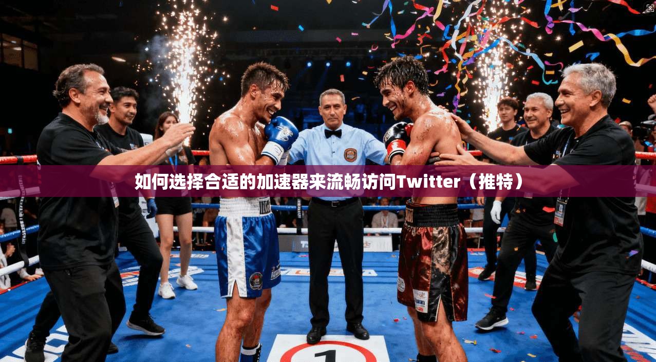 如何选择合适的加速器来流畅访问Twitter(推特) 如何选择合适的加速器来流畅访问Twitter(推特)