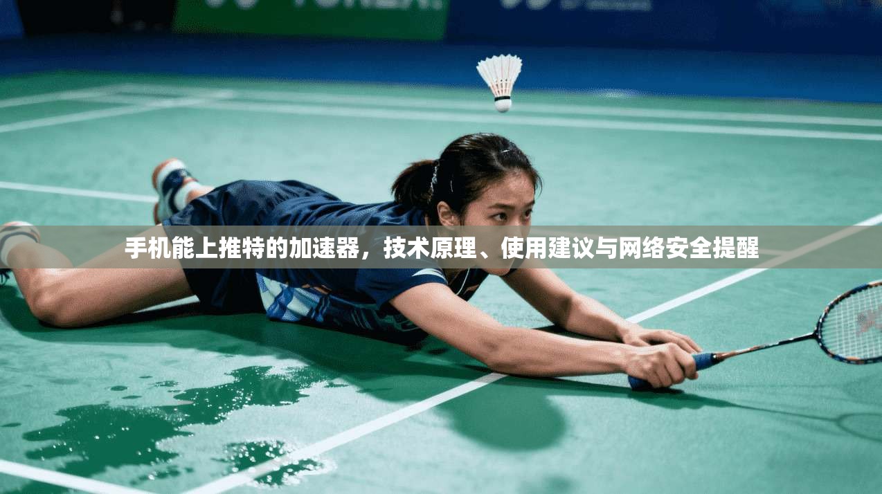 手机能上推特的加速器,技术原理、使用建议与网络安全提醒 手机能上推特的加速器,技术原理、使用建议与网络安全提醒