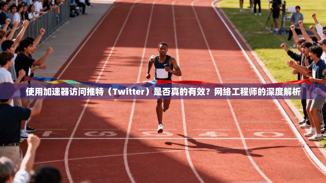 使用加速器访问推特（Twitter）是否真的有效？网络工程师的深度解析