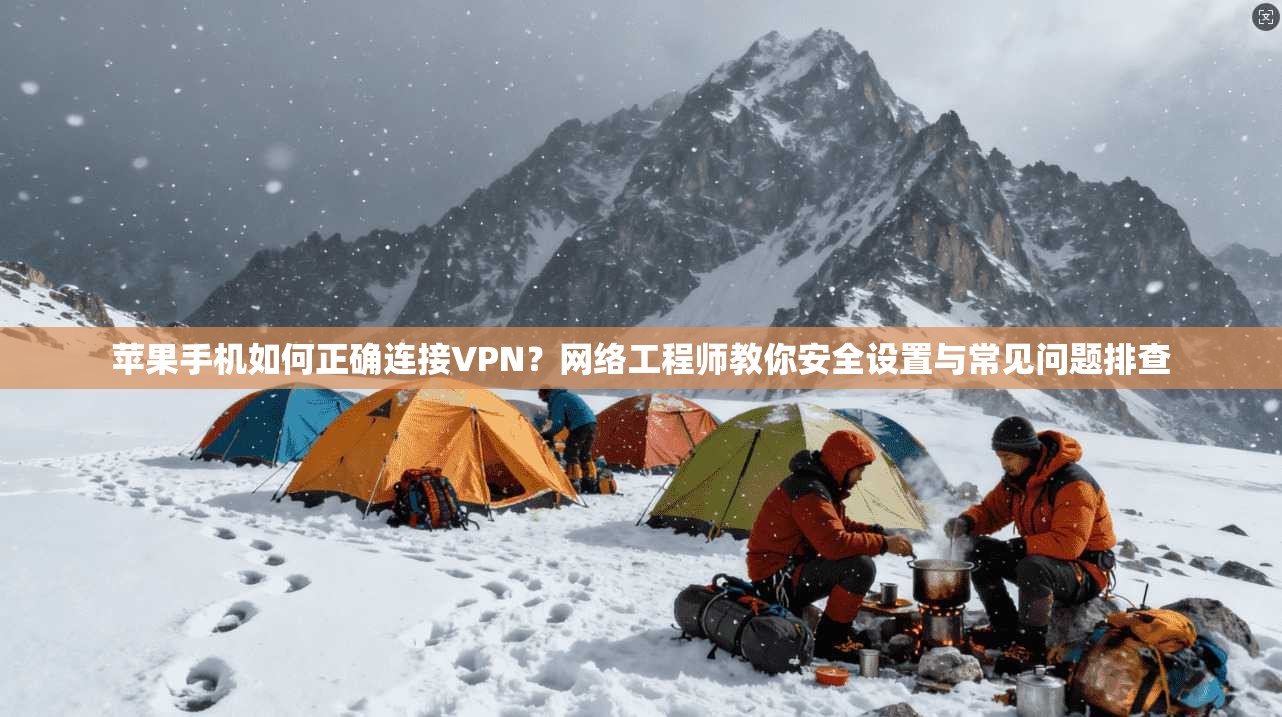 苹果手机如何正确连接VPN？网络工程师教你安全设置与常见问题排查