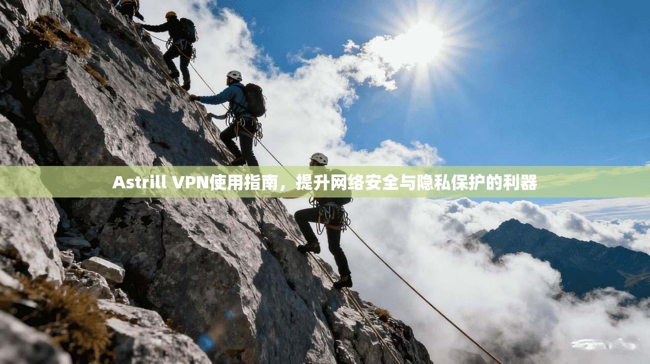 Astrill VPN使用指南,提升网络安全与隐私保护的利器 Astrill VPN使用指南,提升网络安全与隐私保护的利器