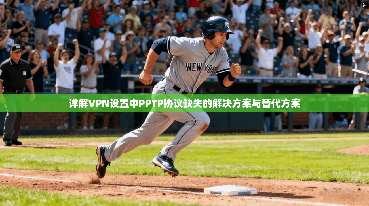 详解VPN设置中PPTP协议缺失的解决方案与替代方案 详解VPN设置中PPTP协议缺失的解决方案与替代方案