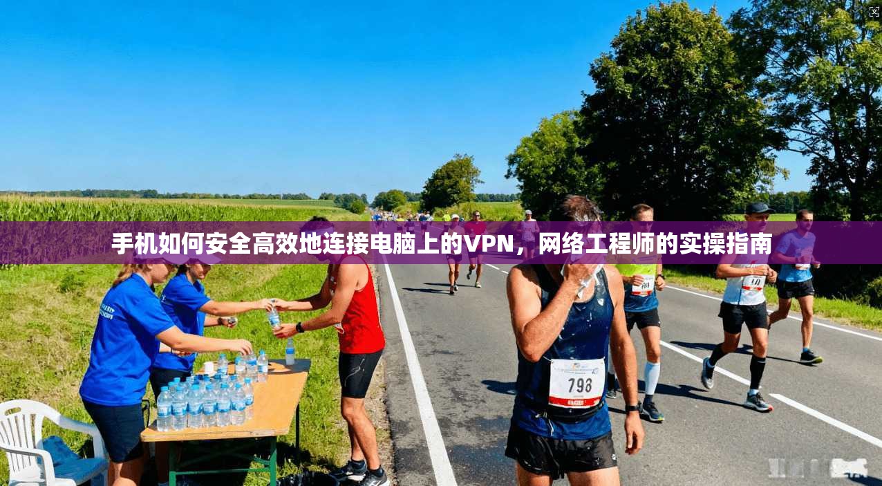 手机如何安全高效地连接电脑上的VPN，网络工程师的实操指南