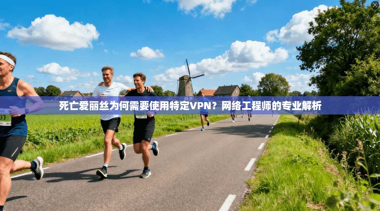 死亡爱丽丝为何需要使用特定VPN?网络工程师的专业解析 死亡爱丽丝为何需要使用特定VPN?网络工程师的专业解析