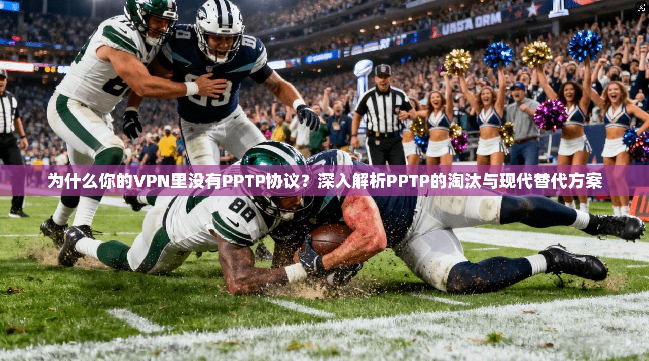 为什么你的VPN里没有PPTP协议?深入解析PPTP的淘汰与现代替代方案 为什么你的VPN里没有PPTP协议?深入解析PPTP的淘汰与现代替代方案