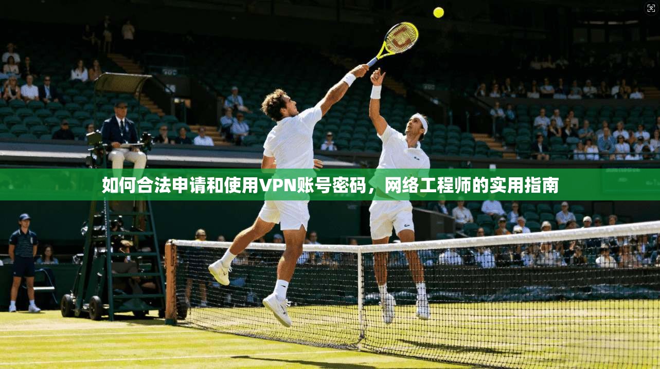 如何合法申请和使用VPN账号密码,网络工程师的实用指南 如何合法申请和使用VPN账号密码,网络工程师的实用指南