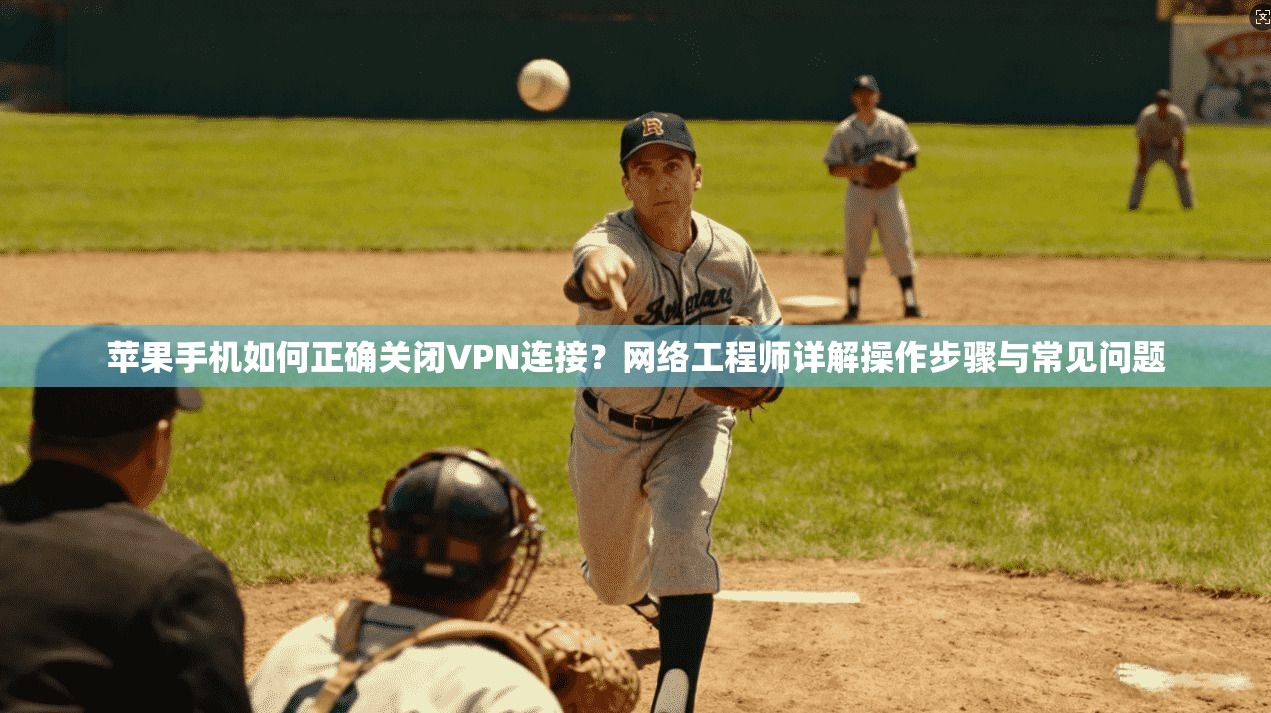 苹果手机如何正确关闭VPN连接？网络工程师详解操作步骤与常见问题
