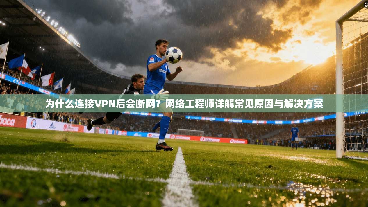 为什么连接VPN后会断网?网络工程师详解常见原因与解决方案 为什么连接VPN后会断网?网络工程师详解常见原因与解决方案