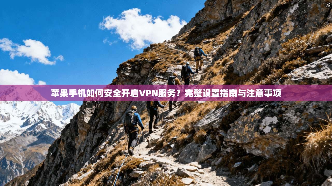 苹果手机如何安全开启VPN服务？完整设置指南与注意事项
